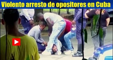 Violento arresto de opositores en Cuba