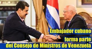 Embajador cubano forma parte del Consejo de Ministros de Venezuela